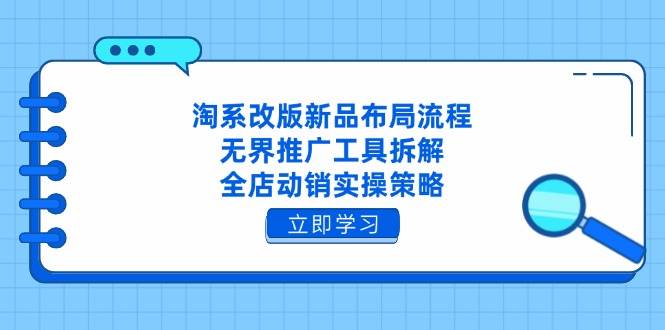 (4.25)淘系改版新品布局流程，无界推广工具拆解，全店动销实操策略